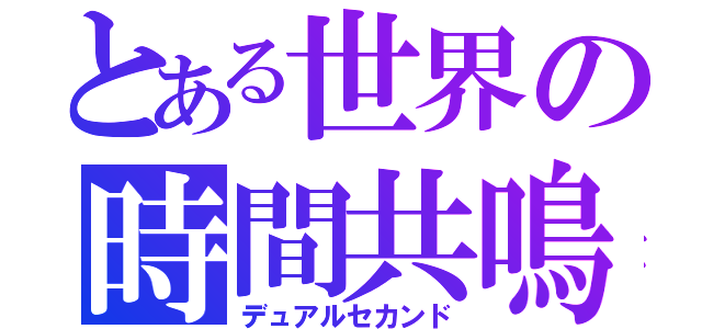 とある世界の時間共鳴（デュアルセカンド）