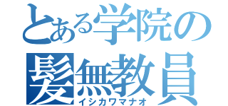 とある学院の髪無教員（イシカワマナオ）