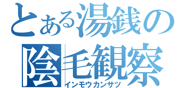 とある湯銭の陰毛観察（インモウカンサツ）