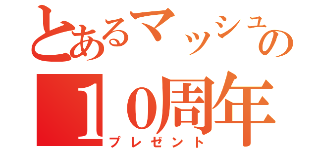 とあるマッシュの１０周年（プレゼント）