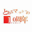 とあるマッシュの１０周年（プレゼント）