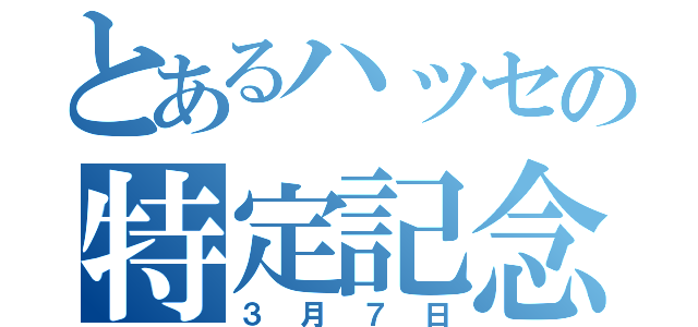 とあるハッセの特定記念日（３月７日）