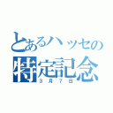 とあるハッセの特定記念日（３月７日）