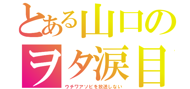 とある山口のヲタ涙目（ウチワアソビを放送しない）