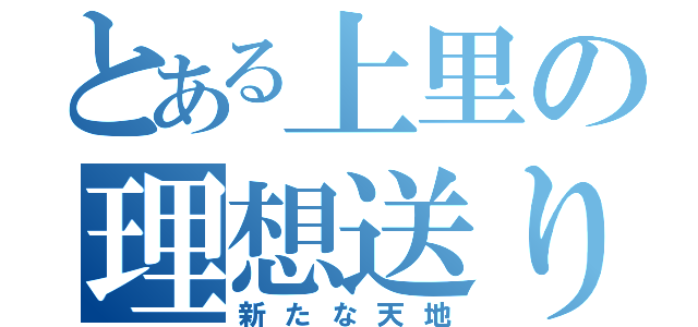 とある上里の理想送り（新たな天地）