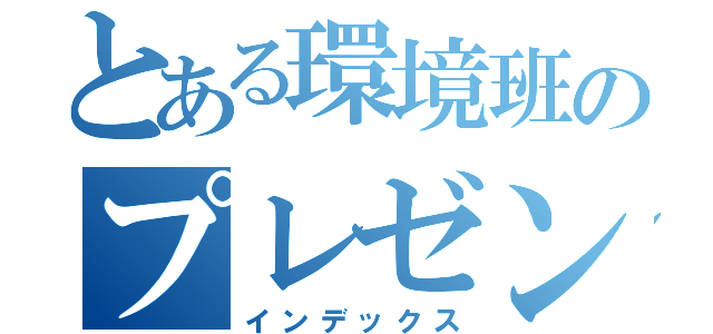 とある環境班のプレゼンテーション（インデックス）