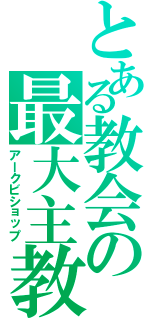 とある教会の最大主教（アークビショップ）