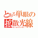 とある単眼の拡散光線（ビームマシンガン）