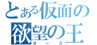 とある仮面の欲望の王（オーズ）