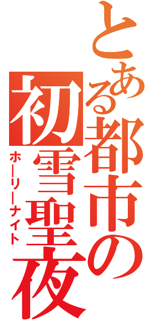 とある都市の初雪聖夜（ホ＿リ＿ナイト）