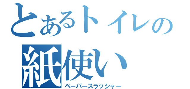 とあるトイレの紙使い（ペーパースラッシャー）