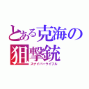 とある克海の狙撃銃（スナイパーライフル）