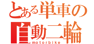 とある単車の自動二輪（ｍｏｔｏｒｂｉｋｅ）