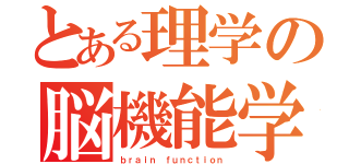 とある理学の脳機能学（ｂｒａｉｎ ｆｕｎｃｔｉｏｎ）