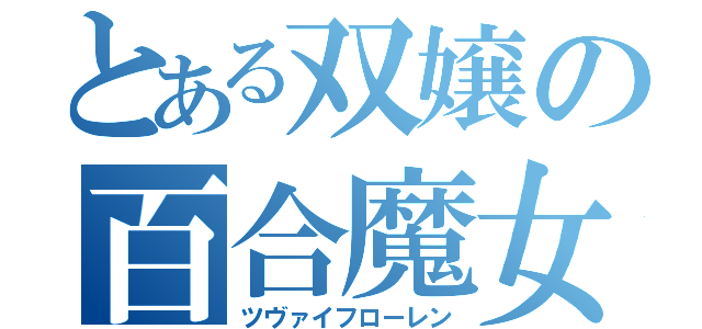 とある双嬢の百合魔女（ツヴァイフローレン）