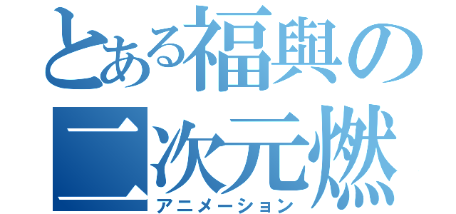 とある福與の二次元燃（アニメーション）