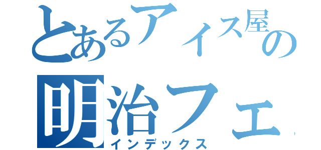 とあるアイス屋の明治フェア（インデックス）