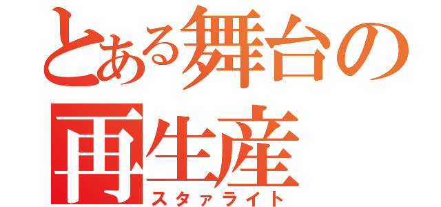 とある舞台の再生産（スタァライト）