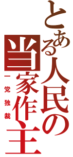 とある人民の当家作主（一党独裁）