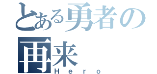 とある勇者の再来（Ｈｅｒｏ）