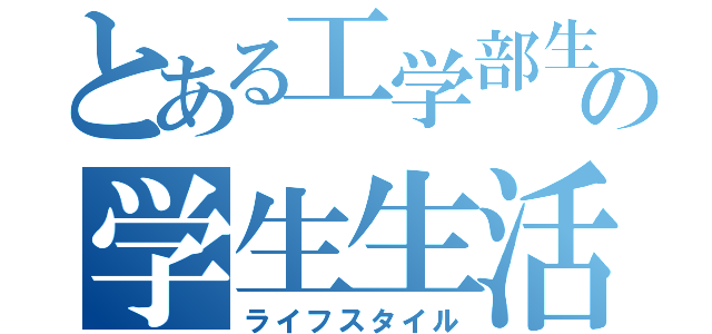 とある工学部生の学生生活（ライフスタイル）