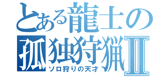 とある龍士の孤独狩猟Ⅱ（ソロ狩りの天才）