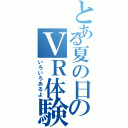 とある夏の日のＶＲ体験（いろいろあるよ）