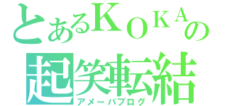 とあるＫＯＫＡの起笑転結（アメーバブログ）