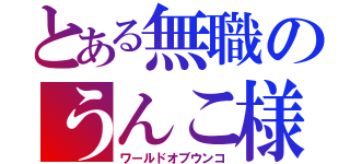 とある無職のうんこ様（ワールドオブウンコ）