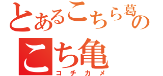 とあるこちら葛飾区亀有公園前派出所のこち亀（コチカメ）