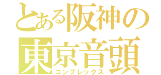 とある阪神の東京音頭（コンプレックス）