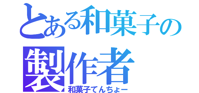 とある和菓子の製作者（和菓子てんちょー）