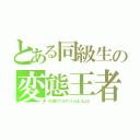 とある同級生の変態王者（ずば抜けてるやつ１人はいるよな）