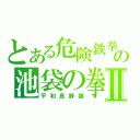 とある危険鉄拳の池袋の拳Ⅱ（平和島静雄）