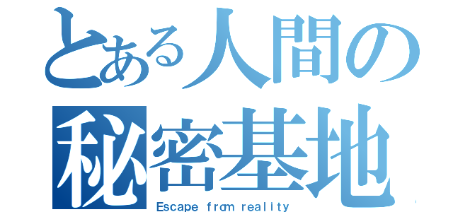 とある人間の秘密基地（Ｅｓｃａｐｅ ｆｒｏｍ ｒｅａｌｉｔｙ）