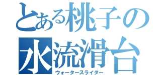 とある桃子の水流滑台（ウォータースライダー）