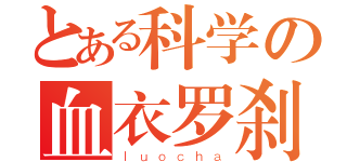 とある科学の血衣罗刹（ｌｕｏｃｈａ）