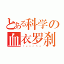 とある科学の血衣罗刹（ｌｕｏｃｈａ）