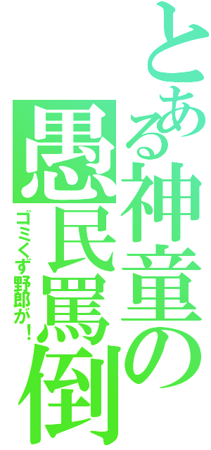 とある神童の愚民罵倒（ゴミくず野郎が！）