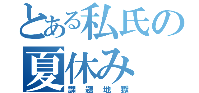 とある私氏の夏休み（課題地獄）