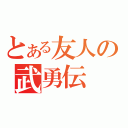 とある友人の武勇伝（）