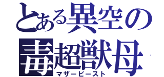 とある異空の毒超獣母（マザービースト）