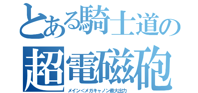 とある騎士道の超電磁砲（メイン＜メガキャノン最大出力）