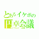 とあるイケボの円卓会議（Ｔｈａｔ'ｓ談会）