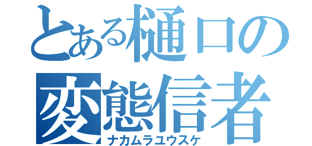 とある樋口の変態信者（ナカムラユウスケ）