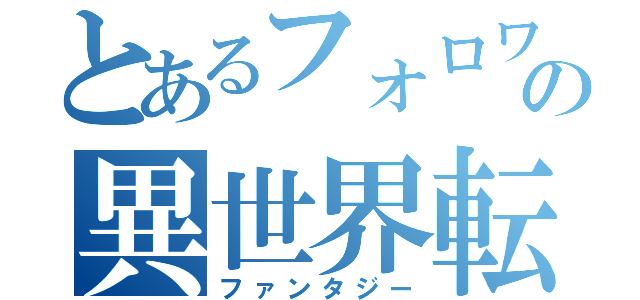 とあるフォロワーの異世界転生（ファンタジー）