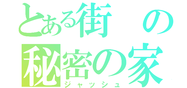 とある街の秘密の家（ジャッシュ）