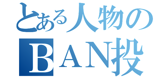 とある人物のＢＡＮ投票（）