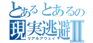 とあるとあるの現実逃避Ⅱ（リアルアウェイ）