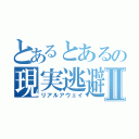 とあるとあるの現実逃避Ⅱ（リアルアウェイ）